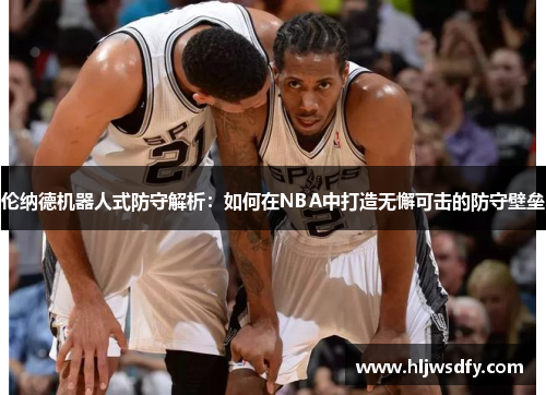 伦纳德机器人式防守解析：如何在NBA中打造无懈可击的防守壁垒